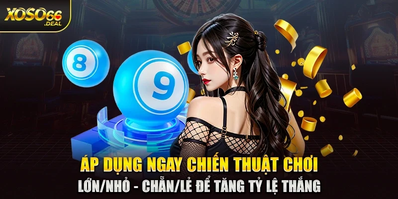Áp dụng ngay chiến thuật chơi lớn/nhỏ - chẵn/lẻ để tăng tỷ lệ thắng