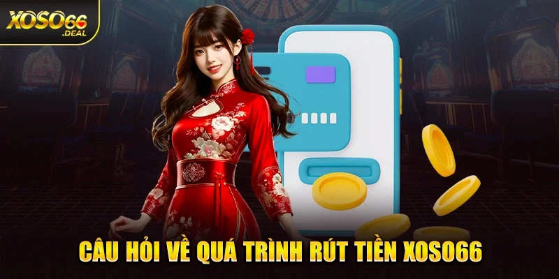 Câu hỏi về quá trình rút tiền Xoso66