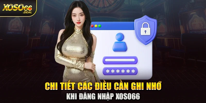 Chi tiết các điều cần ghi nhớ khi đăng nhập Xoso66