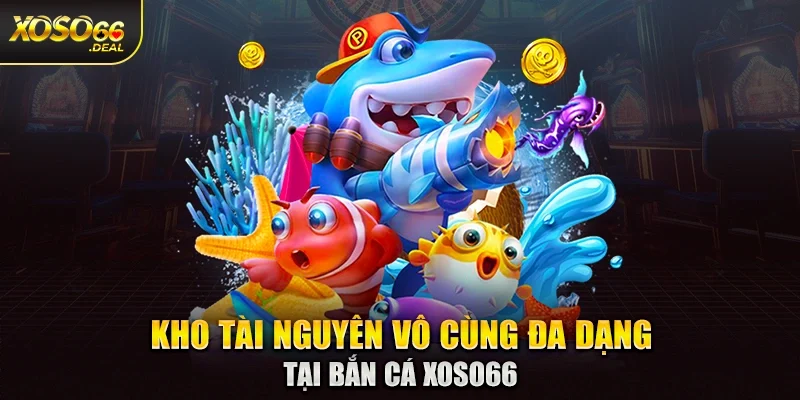 Kho tài nguyên vô cùng đa dạng tại bắn cá Xoso66