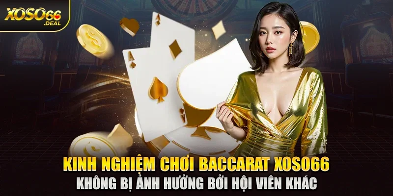 Kinh nghiệm chơi baccarat Xoso66 - Không bị ảnh hưởng bởi hội viên khác