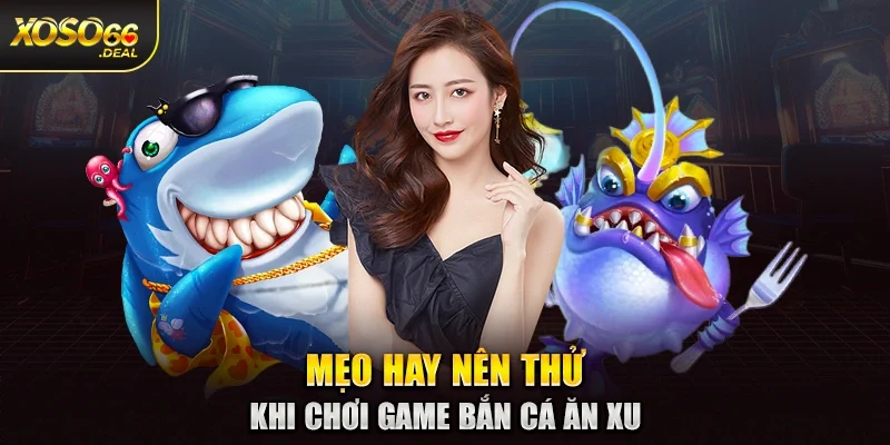 Mẹo hay nên thử khi chơi game bắn cá ăn xu