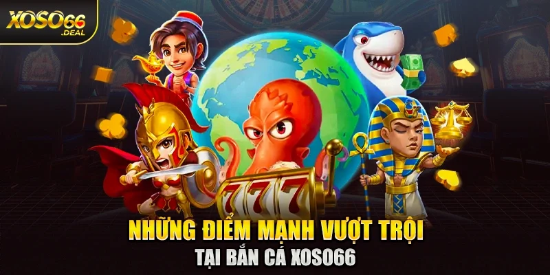 Những điểm mạnh vượt trội tại bắn cá Xoso66