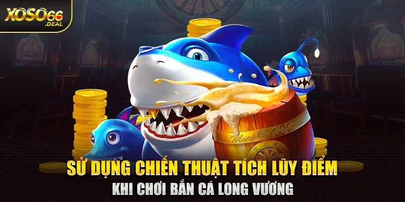 Sử dụng chiến thuật tích lũy điểm khi chơi bắn cá long vương