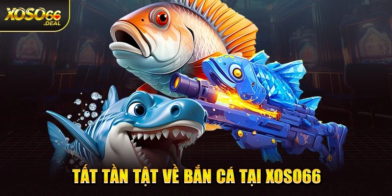 Tất tần tật về bắn cá tại Xoso66