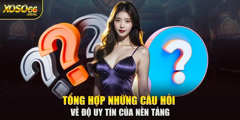 Tổng hợp những câu hỏi về độ uy tín của nền tảng