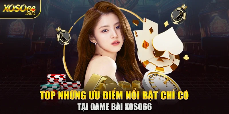 Top những ưu điểm nổi bật chỉ có tại game bài Xoso66
