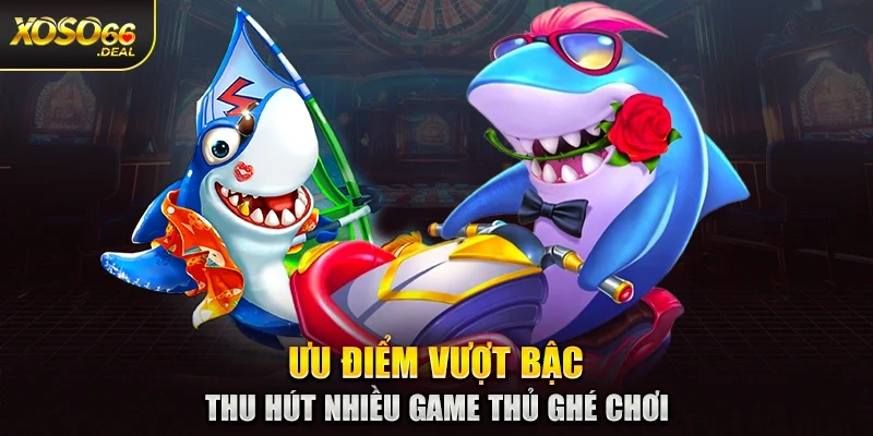 Ưu điểm vượt bậc thu hút nhiều game thủ ghé chơi